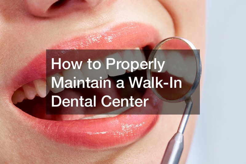 How to Properly Maintain a Walk-In Dental Center