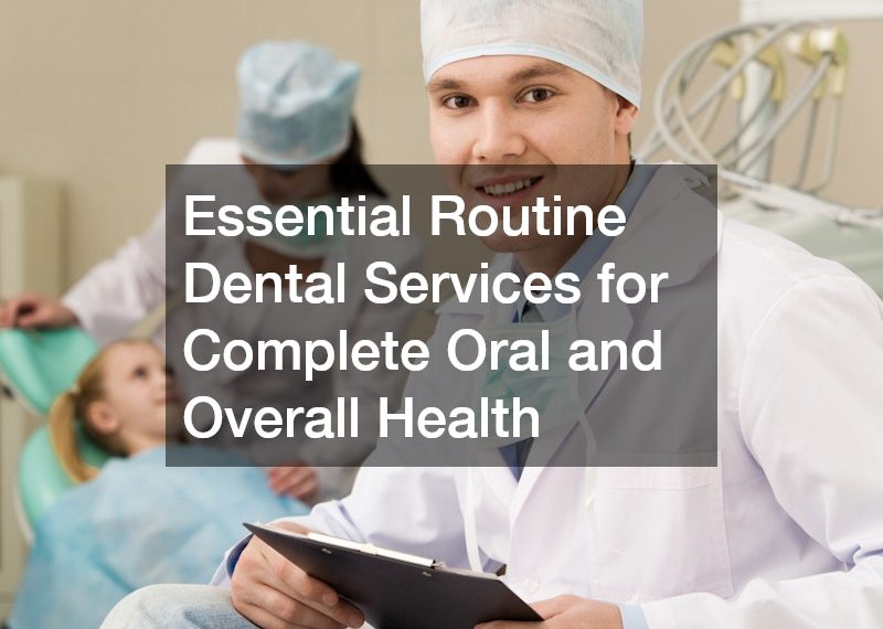 Essential Routine Dental Services for Complete Oral and Overall Health